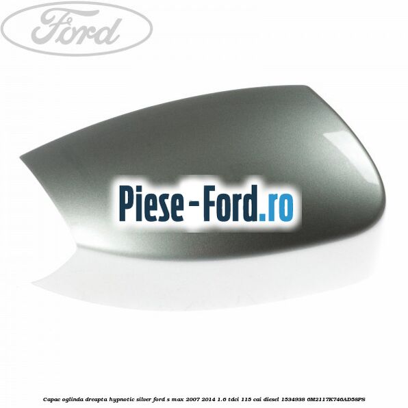 Capac oglinda dreapta hypnotic silver Ford S-Max 2007-2014 1.6 TDCi 115 cai diesel