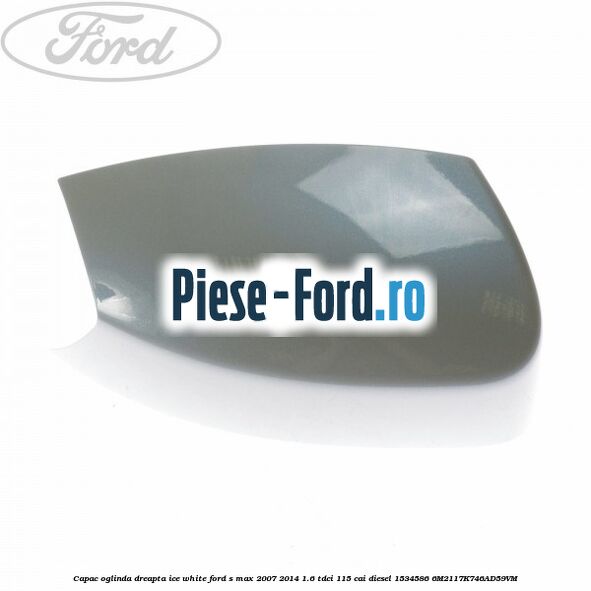 Capac oglinda dreapta ice white Ford S-Max 2007-2014 1.6 TDCi 115 cai diesel