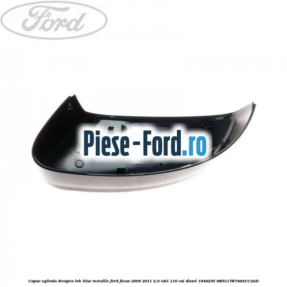 Capac oglinda dreapta ink blue metallic Ford Focus 2008-2011 2.0 TDCi 110 cai diesel #513D8183DE