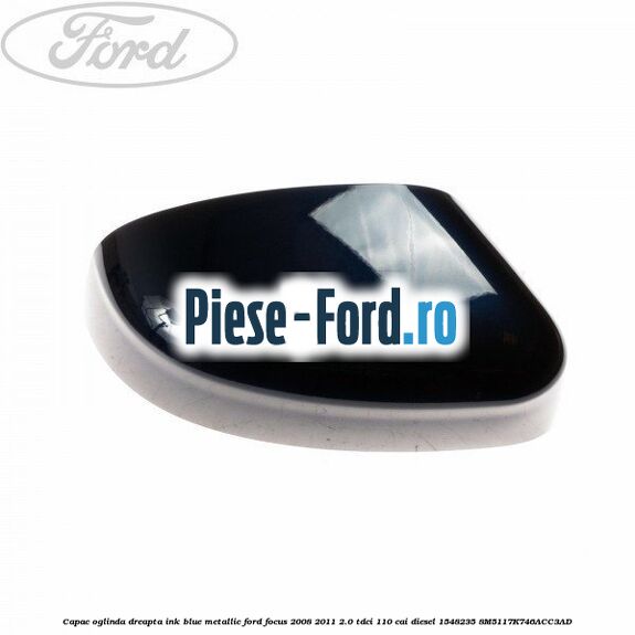 Capac oglinda dreapta ink blue metallic Ford Focus 2008-2011 2.0 TDCi 110 cai diesel #513D8183DE