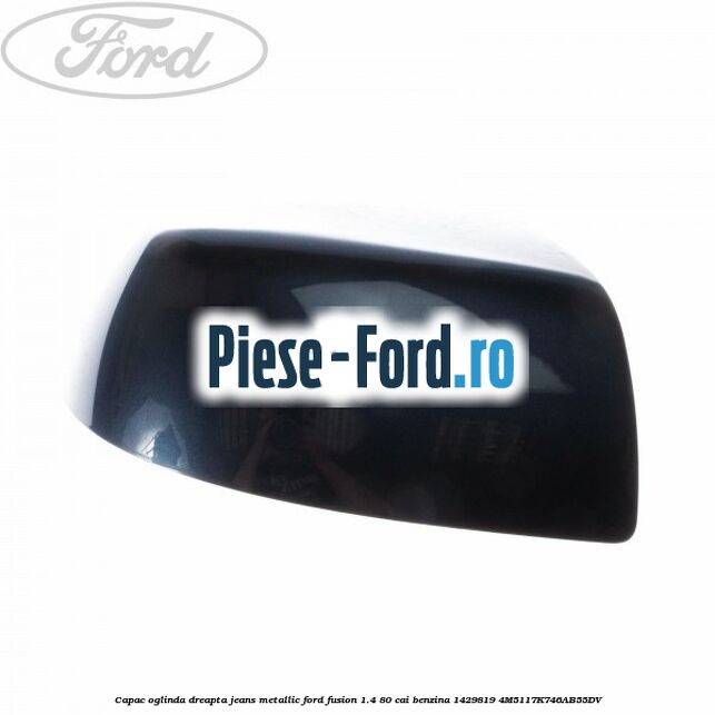 Capac oglinda dreapta jeans metallic Ford Fusion 1.4 80 cai benzina