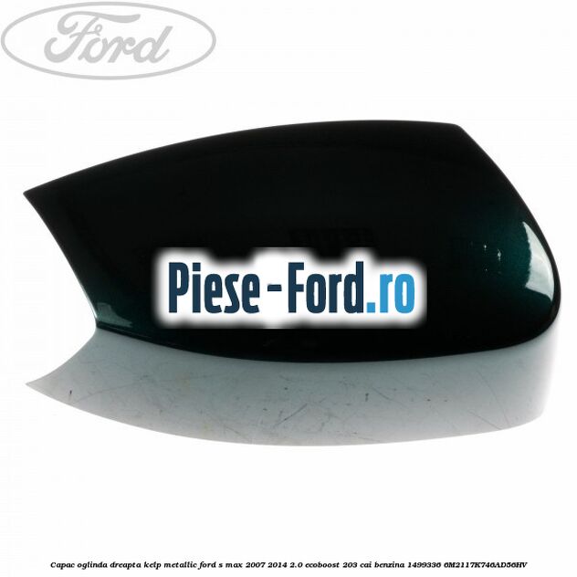Capac oglinda dreapta ink blue Ford S-Max 2007-2014 2.0 EcoBoost 203 cai benzina