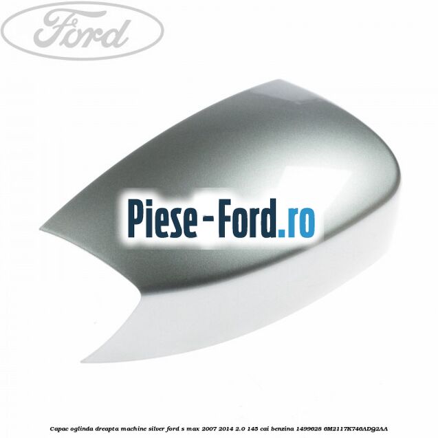 Capac oglinda dreapta machine silver Ford S-Max 2007-2014 2.0 145 cai benzina