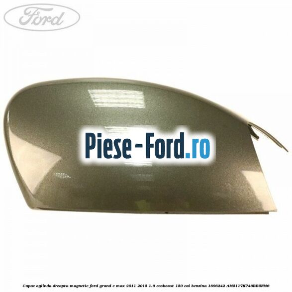 Capac oglinda dreapta Magnetic Ford Grand C-Max 2011-2015 1.6 EcoBoost 150 cai benzina