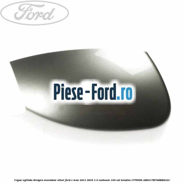 Capac oglinda dreapta Moondust Silver Ford C-Max 2011-2015 1.0 EcoBoost 100 cai benzina