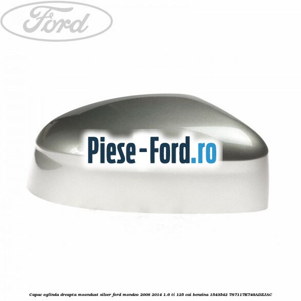 Capac oglinda dreapta moondust silver Ford Mondeo 2008-2014 1.6 Ti 125 cai benzina
