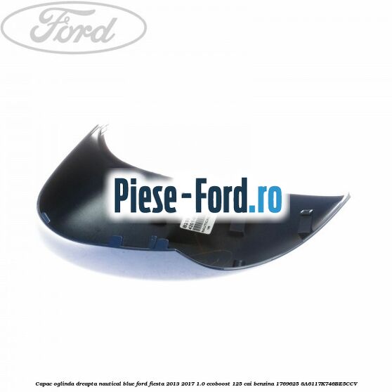 Capac oglinda dreapta nautical blue Ford Fiesta 2013-2017 1.0 EcoBoost 125 cai benzina