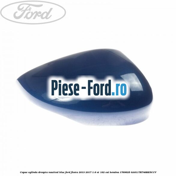 Capac oglinda dreapta nautical blue Ford Fiesta 2013-2017 1.6 ST 182 cai benzina