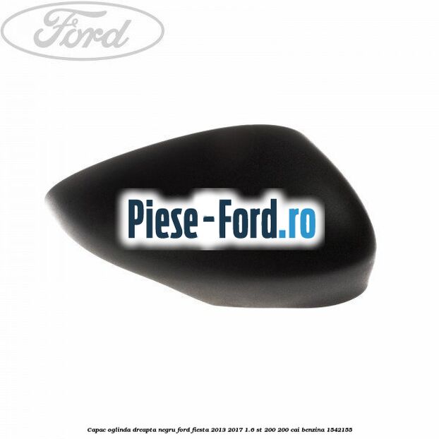 Capac oglinda dreapta negru Ford Fiesta 2013-2017 1.6 ST 200 200 cai
