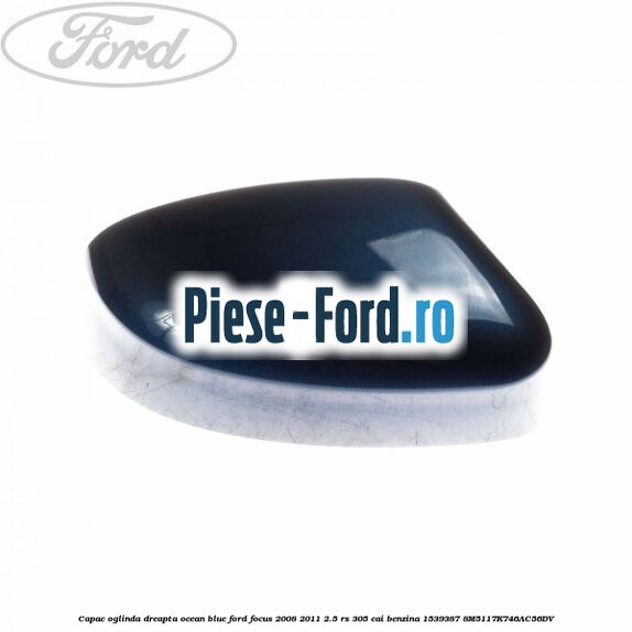 Capac oglinda dreapta ocean blue Ford Focus 2008-2011 2.5 RS 305 cai benzina