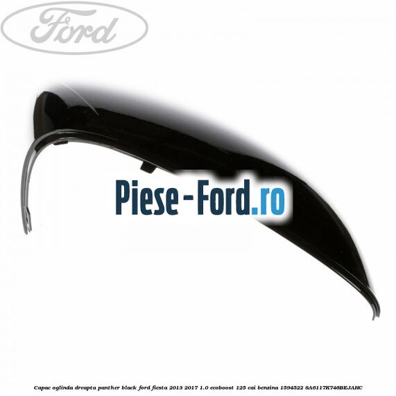 Capac oglinda dreapta panther black Ford Fiesta 2013-2017 1.0 EcoBoost 125 cai benzina