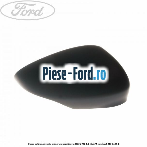 Capac oglinda dreapta panther black Ford Fiesta 2008-2012 1.6 TDCi 95 cai diesel