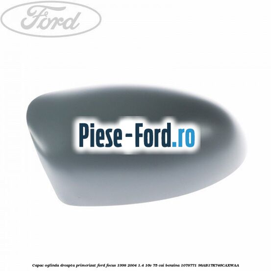 Capac oglinda dreapta primerizat Ford Focus 1998-2004 1.4 16V 75 cai benzina