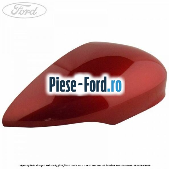Capac oglinda dreapta red candy Ford Fiesta 2013-2017 1.6 ST 200 200 cai benzina