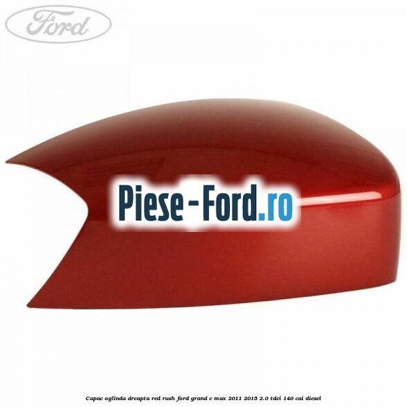 Capac oglinda dreapta Red Rush Ford Grand C-Max 2011-2015 2.0 TDCi 140 cai diesel