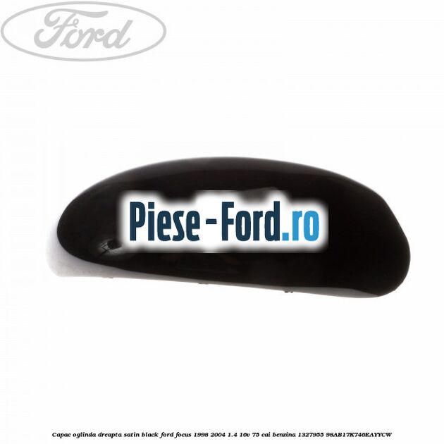 Capac oglinda dreapta satin black Ford Focus 1998-2004 1.4 16V 75 cai benzina