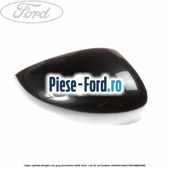 Capac oglinda dreapta sea grey Ford Fiesta 2008-2012 1.25 82 cai benzina