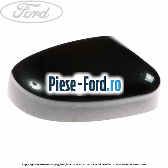 Capac oglinda dreapta sea grey Ford Focus 2008-2011 2.5 RS 305 cai benzina