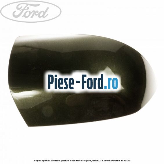 Capac oglinda dreapta spanish olive metallic Ford Fusion 1.3 60 cai benzina