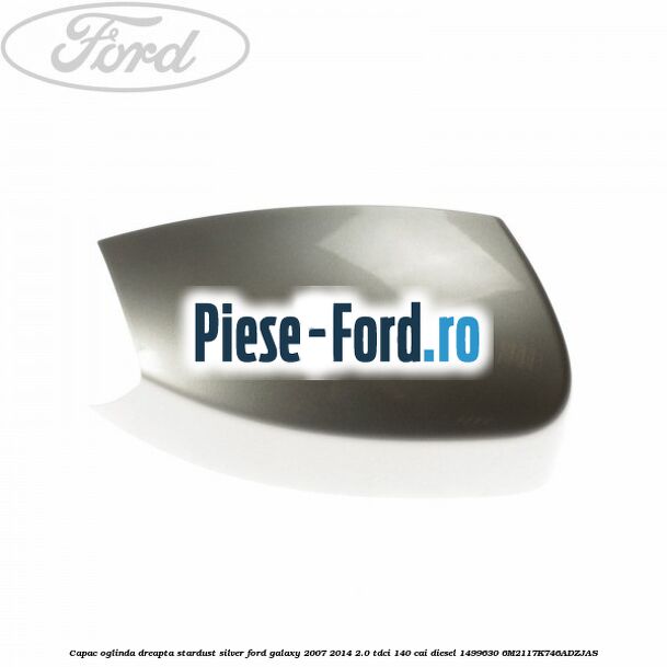 Capac oglinda dreapta sea grey Ford Galaxy 2007-2014 2.0 TDCi 140 cai diesel