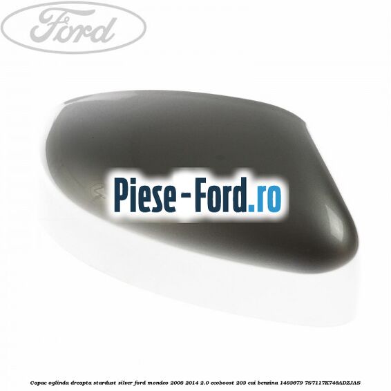 Capac oglinda dreapta stardust silver Ford Mondeo 2008-2014 2.0 EcoBoost 203 cai benzina