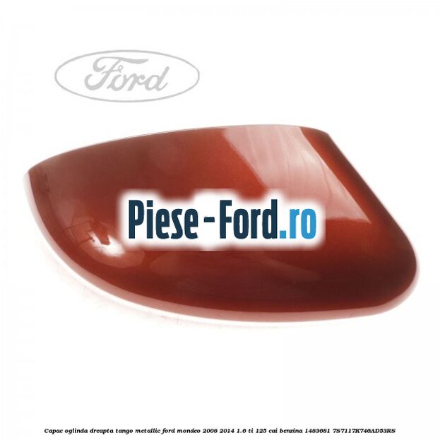 Capac oglinda dreapta tango metallic Ford Mondeo 2008-2014 1.6 Ti 125 cai benzina