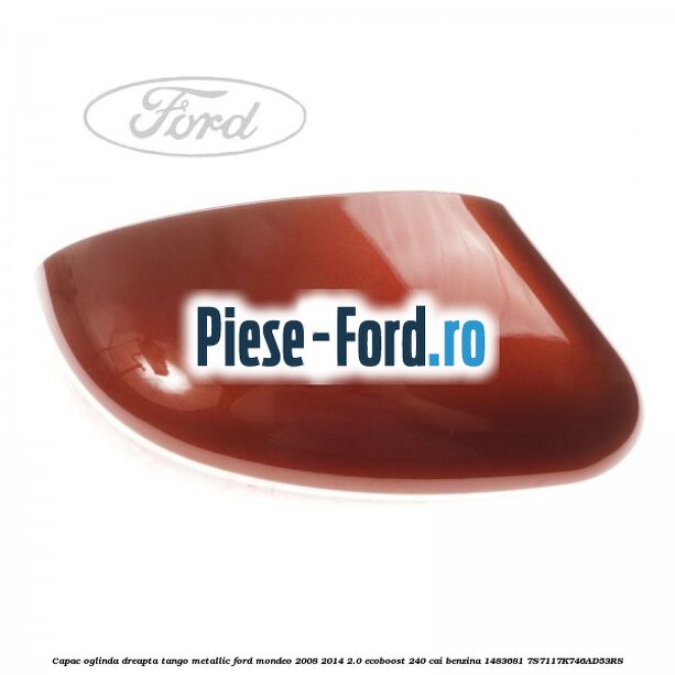 Capac oglinda dreapta tango metallic Ford Mondeo 2008-2014 2.0 EcoBoost 240 cai benzina