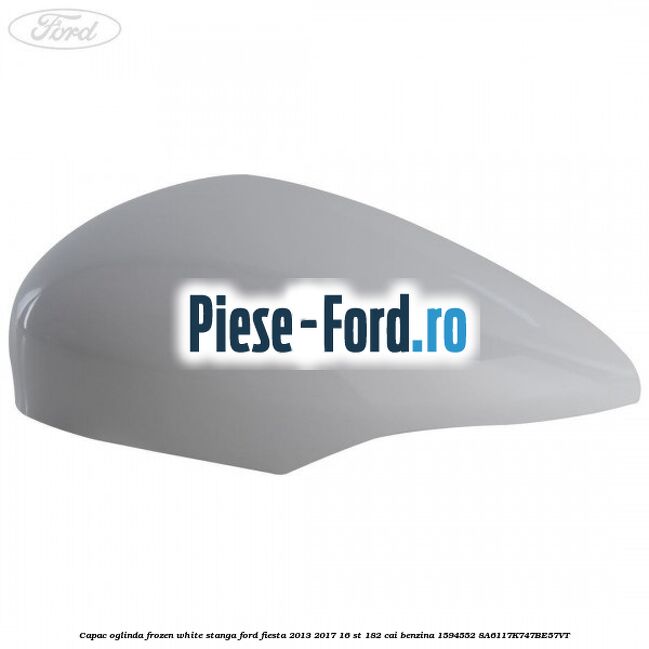 Capac oglinda frozen white stanga Ford Fiesta 2013-2017 1.6 ST 182 cai #5FA0139F9B