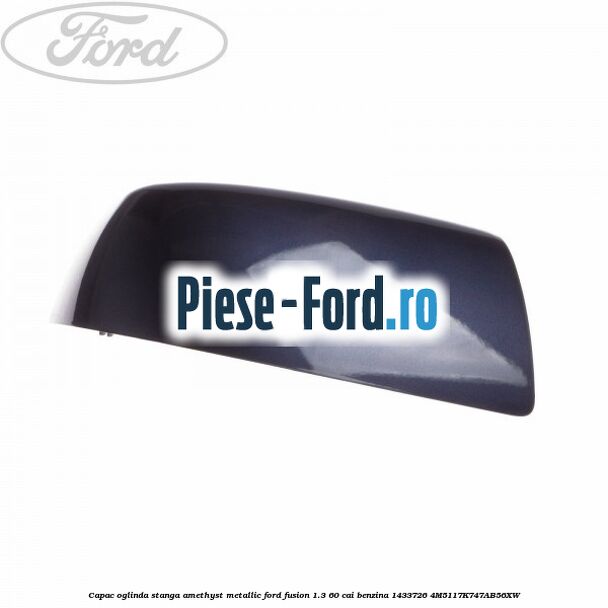 Capac oglinda stanga amethyst metallic Ford Fusion 1.3 60 cai benzina