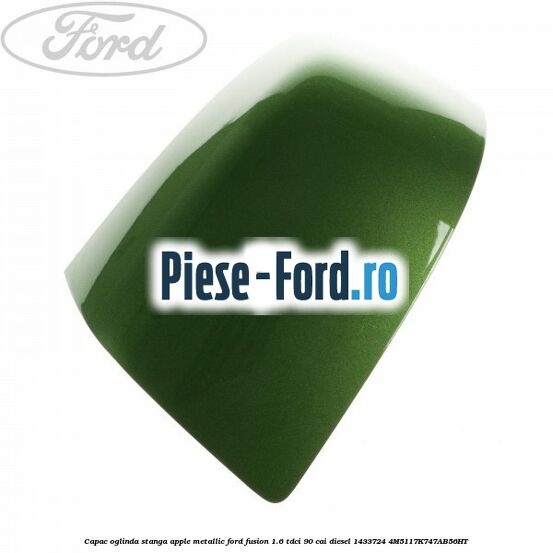Capac oglinda stanga apple metallic Ford Fusion 1.6 TDCi 90 cai diesel