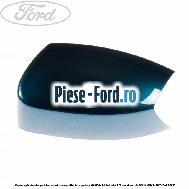 Capac oglinda stanga blazer blue Ford Galaxy 2007-2014 2.2 TDCi 175 cai diesel