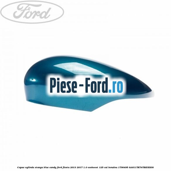 Capac oglinda stanga blue candy Ford Fiesta 2013-2017 1.0 EcoBoost 125 cai benzina