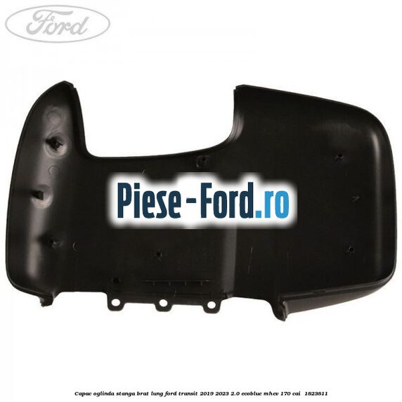 Capac oglinda stanga brat lung Ford Transit 2019-2023 2.0 EcoBlue mHEV 170 cai  #999F1C33A0