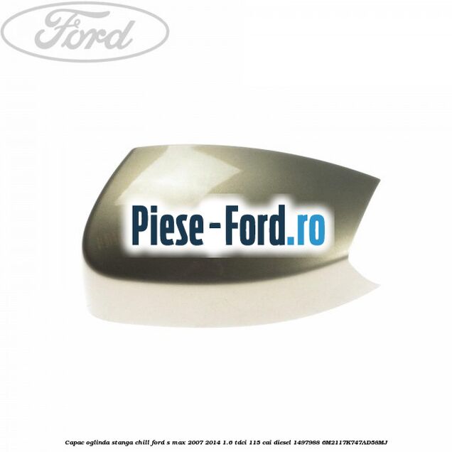 Capac oglinda stanga chill Ford S-Max 2007-2014 1.6 TDCi 115 cai diesel