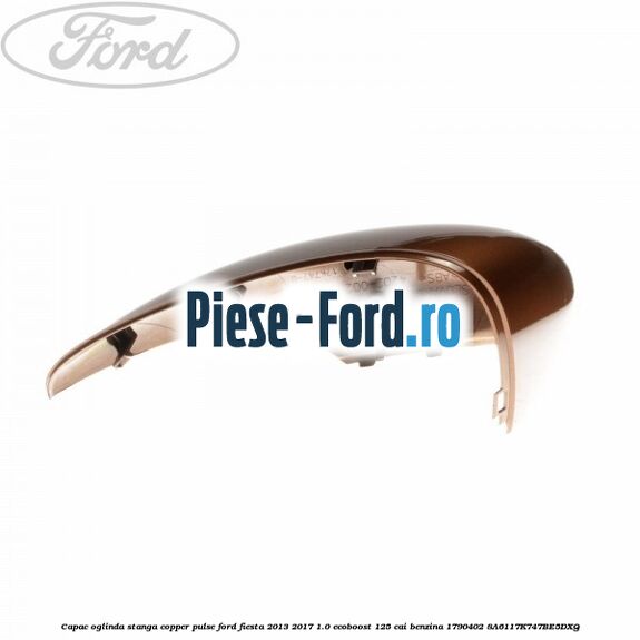 Capac oglinda stanga copper pulse Ford Fiesta 2013-2017 1.0 EcoBoost 125 cai benzina