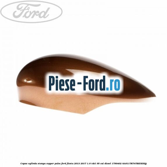 Capac oglinda stanga copper pulse Ford Fiesta 2013-2017 1.6 TDCi 95 cai diesel