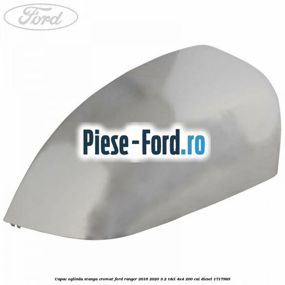 Capac oglinda stanga cromat Ford Ranger 2016-2020 3.2 TDCi 4x4 200 cai diesel #E9956A191E