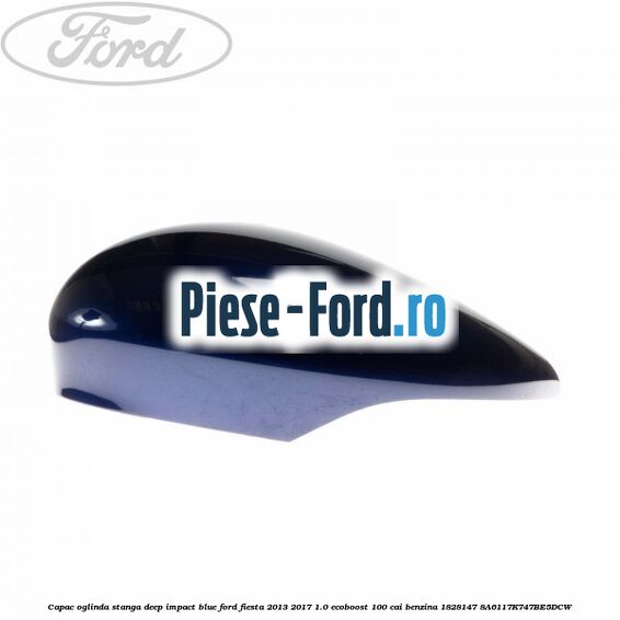 Capac oglinda stanga deep impact blue Ford Fiesta 2013-2017 1.0 EcoBoost 100 cai benzina