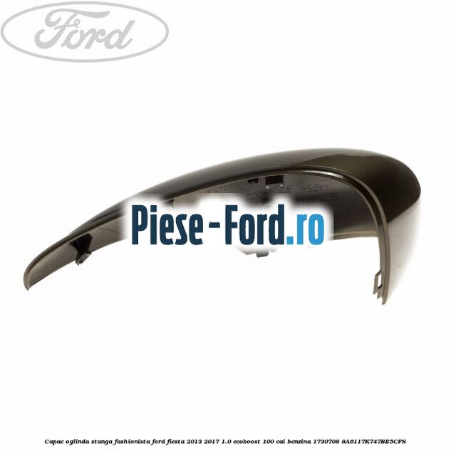Capac oglinda stanga fashionista Ford Fiesta 2013-2017 1.0 EcoBoost 100 cai benzina
