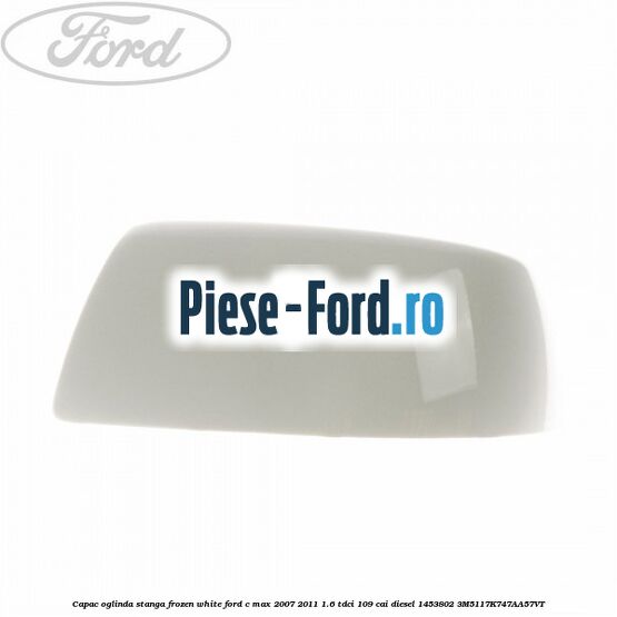 Capac oglinda stanga frozen white Ford C-Max 2007-2011 1.6 TDCi 109 cai diesel