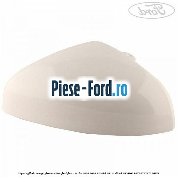 Capac oglinda stanga frozen white Ford Fiesta Active 2018-2023 1.5 TDCi 85 cai diesel #4C7AE0567E