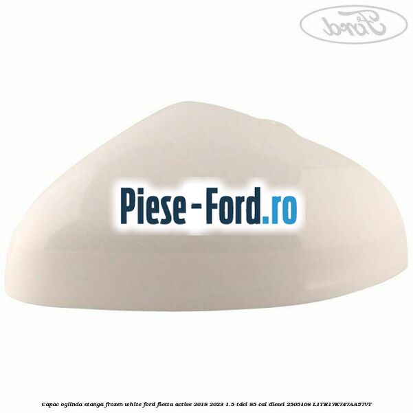 Capac oglinda stanga frozen white Ford Fiesta Active 2018-2023 1.5 TDCi 85 cai diesel #4C7AE0567E