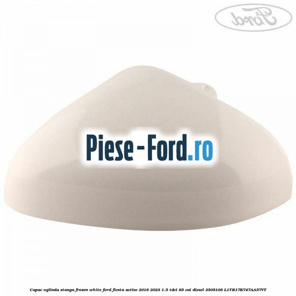 Capac oglinda stanga frozen white Ford Fiesta Active 2018-2023 1.5 TDCi 85 cai diesel #4C7AE0567E
