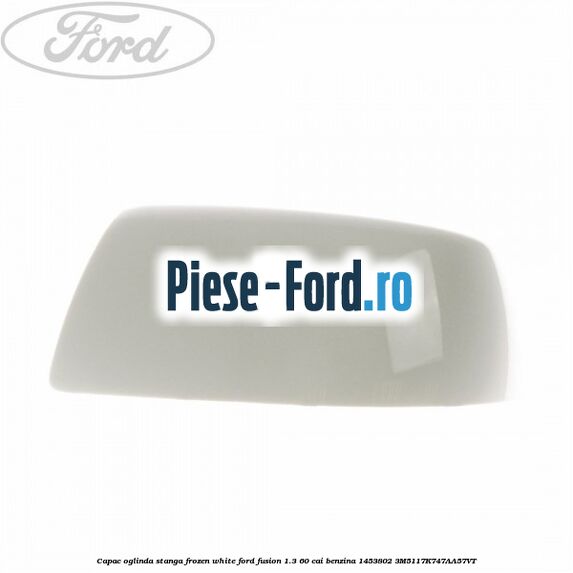 Capac oglinda stanga frozen white Ford Fusion 1.3 60 cai benzina