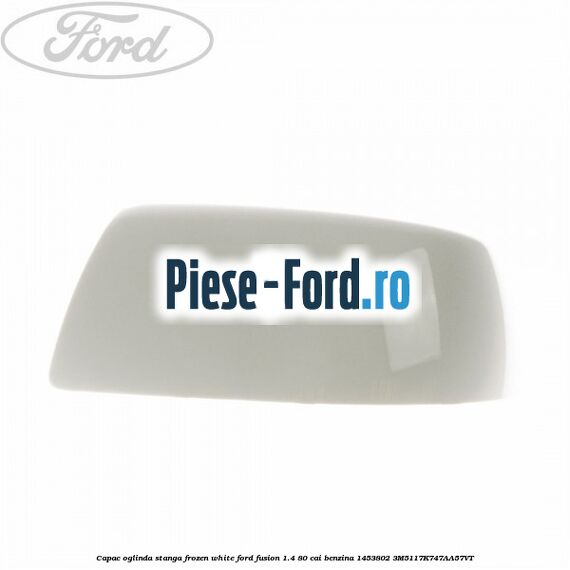 Capac oglinda stanga frozen white Ford Fusion 1.4 80 cai benzina