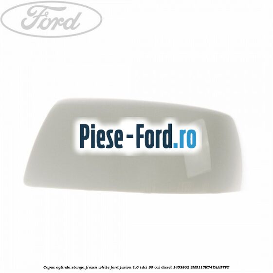Capac oglinda stanga frozen white Ford Fusion 1.6 TDCi 90 cai diesel