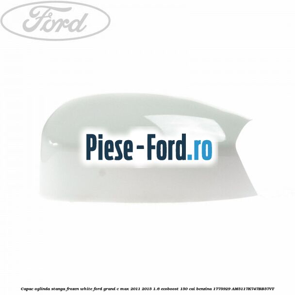 Capac oglinda stanga Frozen White Ford Grand C-Max 2011-2015 1.6 EcoBoost 150 cai benzina