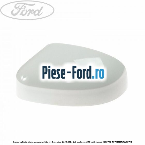 Capac oglinda stanga frozen white Ford Mondeo 2008-2014 2.0 EcoBoost 203 cai benzina