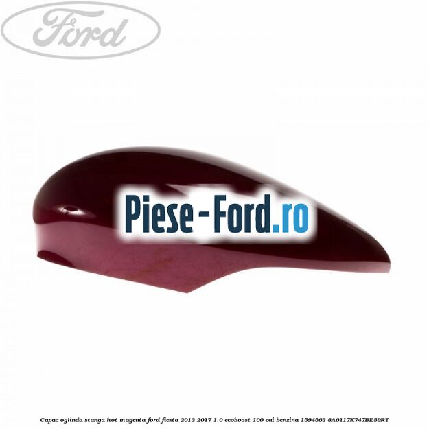 Capac oglinda stanga hot magenta Ford Fiesta 2013-2017 1.0 EcoBoost 100 cai benzina