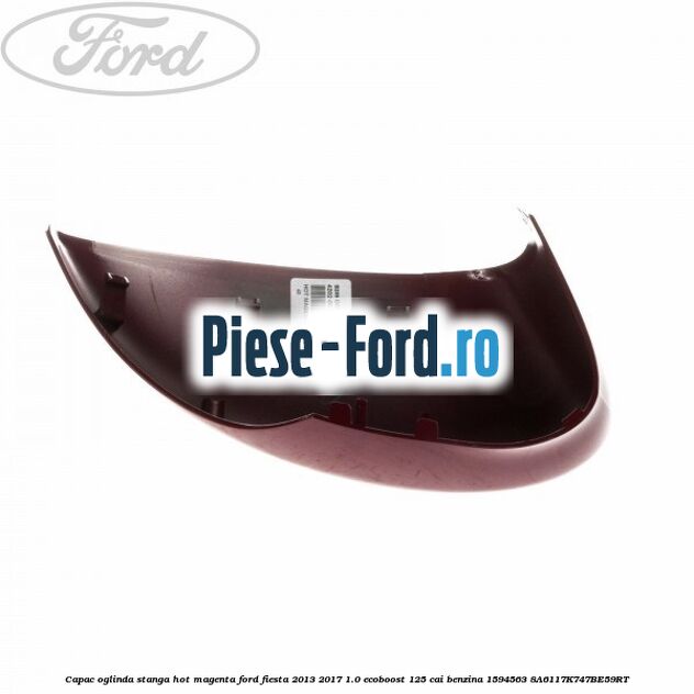 Capac oglinda stanga hot magenta Ford Fiesta 2013-2017 1.0 EcoBoost 125 cai benzina